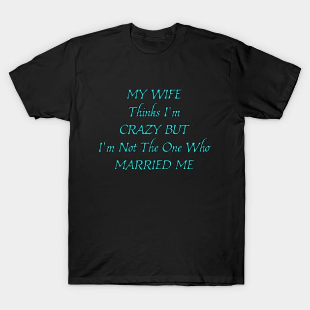 My Wife Thinks I'm Crazy, But I'm Not The One Who Married Me. Funny Sarcastic Married Couple Saying T-Shirt by  hal mafhoum?